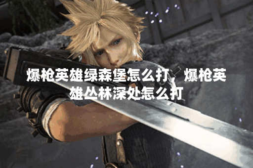 爆枪英雄绿森堡怎么打，爆枪英雄丛林深处怎么打