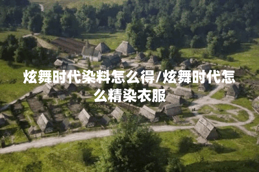 炫舞时代染料怎么得/炫舞时代怎么精染衣服