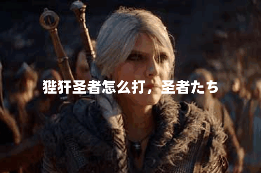 狴犴圣者怎么打,圣者たち 狴犴圣者怎么打,圣者たち