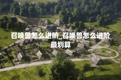 召唤兽怎么进阶_召唤兽怎么进阶最划算