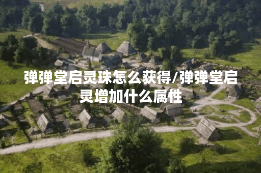 弹弹堂启灵珠怎么获得/弹弹堂启灵增加什么属性