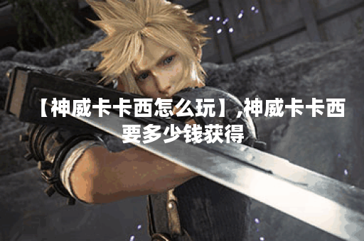 【神威卡卡西怎么玩】,神威卡卡西要多少钱获得
