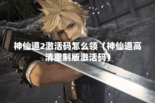 神仙道2激活码怎么领（神仙道高清重制版激活码）