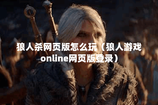 狼人杀网页版怎么玩（狼人游戏online网页版登录）