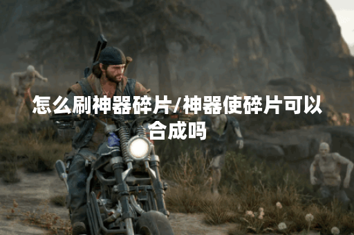 怎么刷神器碎片/神器使碎片可以合成吗