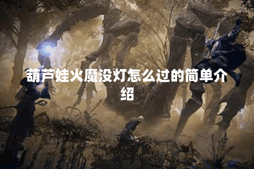 葫芦娃火魔没灯怎么过的简单介绍