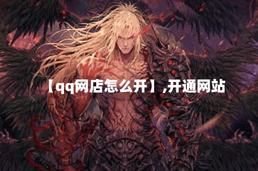【qq网店怎么开】,开通网站