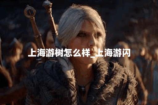 上海游树怎么样_上海游闪