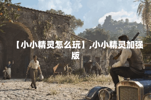 【小小精灵怎么玩】,小小精灵加强版