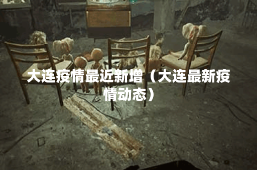 大连疫情最近新增（大连最新疫情动态）