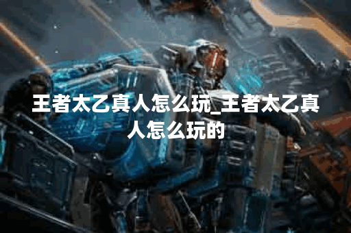 王者太乙真人怎么玩_王者太乙真人怎么玩的