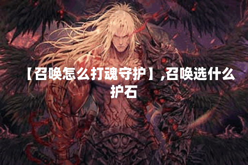 【召唤怎么打魂守护】,召唤选什么护石