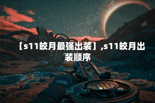【s11皎月最强出装】,s11皎月出装顺序