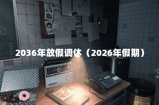 2036年放假调休（2026年假期）