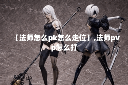 【法师怎么pk怎么走位】,法师pvp怎么打
