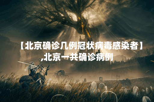 【北京确诊几例冠状病毒感染者】,北京一共确诊病例