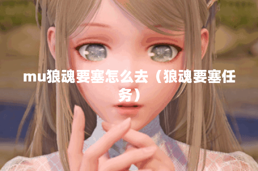 mu狼魂要塞怎么去(狼魂要塞任务)