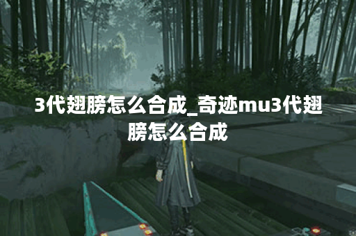 3代翅膀怎么合成_奇迹mu3代翅膀怎么合成