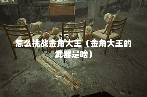 怎么挑战金角大王（金角大王的武器是啥）