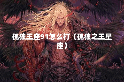 孤独王座91怎么打（孤独之王星座）
