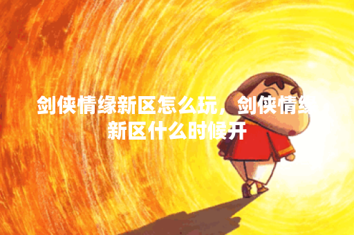 剑侠情缘新区怎么玩,剑侠情缘新区什么时候开