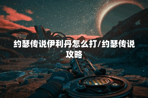 约瑟传说伊利丹怎么打/约瑟传说攻略