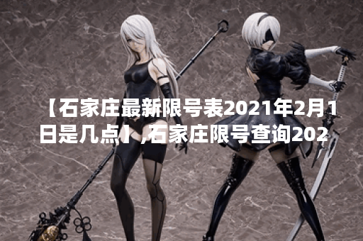 【石家庄最新限号表2021年2月1日是几点】,石家庄限号查询2021年2月22
