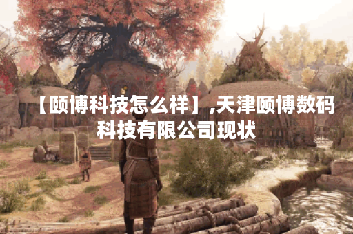 【颐博科技怎么样】,天津颐博数码科技有限公司现状