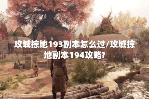 攻城掠地193副本怎么过/攻城掠地副本194攻略?