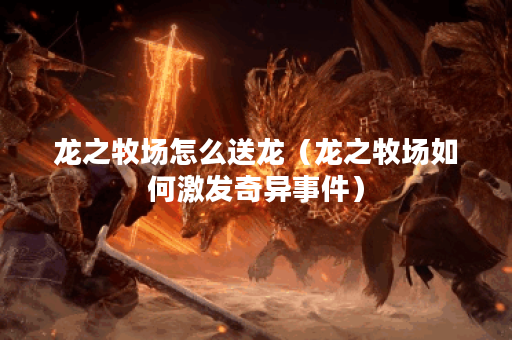龙之牧场怎么送龙(龙之牧场如何激发奇异事件) 龙之牧场怎么送龙(龙之牧场如何激发奇异事件)
