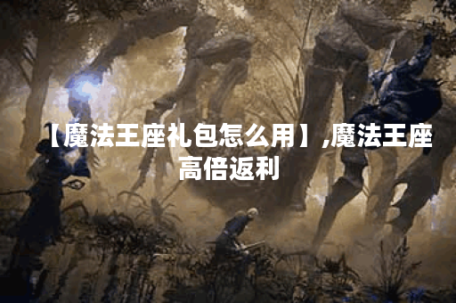 【魔法王座礼包怎么用】,魔法王座高倍返利