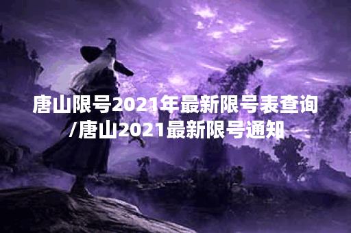 唐山限号2021年最新限号表查询/唐山2021最新限号通知