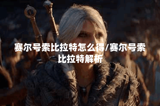 赛尔号索比拉特怎么得/赛尔号索比拉特解析