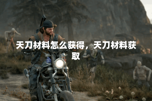 天刀材料怎么获得，天刀材料获取