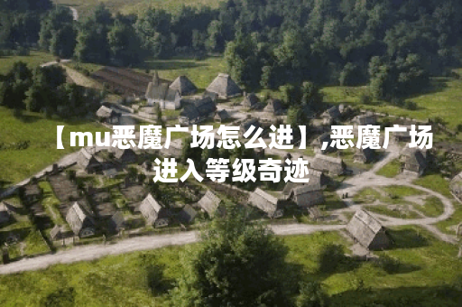 【mu恶魔广场怎么进】,恶魔广场进入等级奇迹
