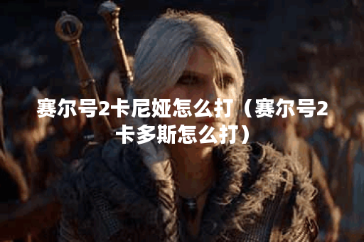 赛尔号2卡尼娅怎么打(赛尔号2卡多斯怎么打) 赛尔号2卡尼娅怎么打(赛尔号2卡多斯怎么打)