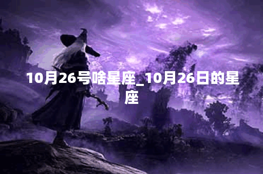 10月26号啥星座_10月26日的星座 10月26号啥星座_10月26日的星座