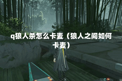 q狼人杀怎么卡麦（狼人之间如何卡麦）