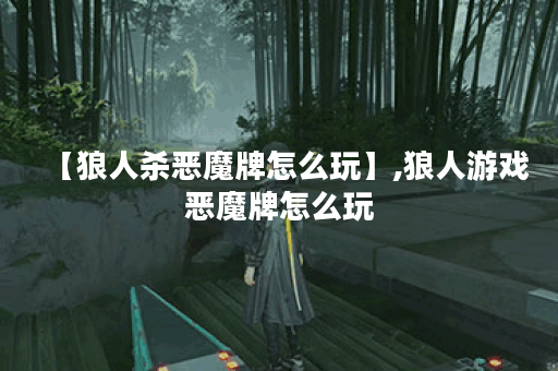 【狼人杀恶魔牌怎么玩】,狼人游戏恶魔牌怎么玩