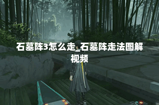 石墓阵3怎么走_石墓阵走法图解视频