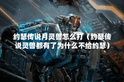 约瑟传说月灵兽怎么打（约瑟传说灵兽都有了为什么不给约瑟）