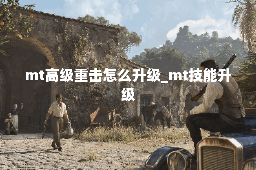 mt高级重击怎么升级_mt技能升级