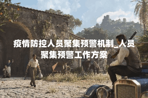 疫情防控人员聚集预警机制_人员聚集预警工作方案