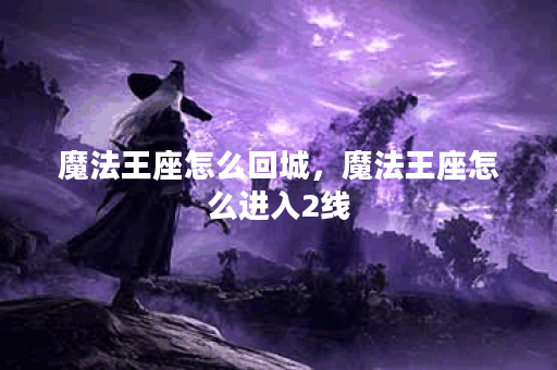 魔法王座怎么回城，魔法王座怎么进入2线