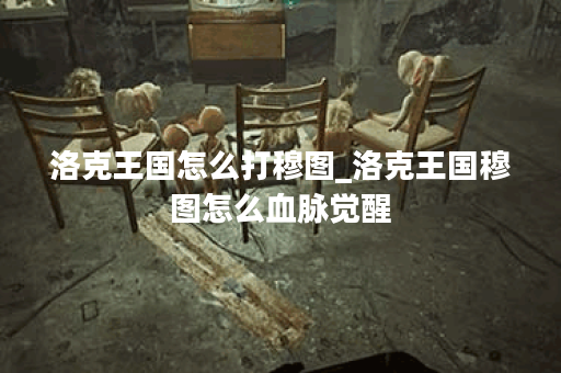 洛克王国怎么打穆图_洛克王国穆图怎么血脉觉醒 洛克王国怎么打穆图_洛克王国穆图怎么血脉觉醒