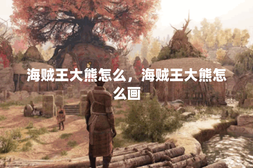 海贼王大熊怎么,海贼王大熊怎么画