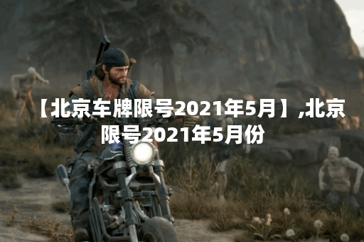 【北京车牌限号2021年5月】,北京限号2021年5月份
