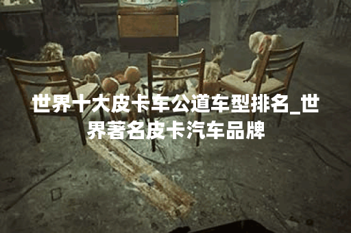 世界十大皮卡车公道车型排名_世界著名皮卡汽车品牌