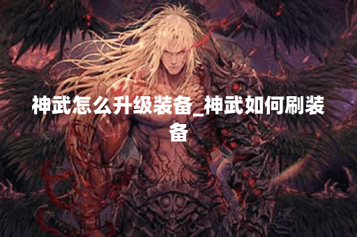 神武怎么升级装备_神武如何刷装备