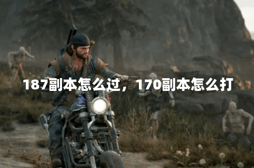 187副本怎么过，170副本怎么打